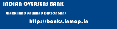 INDIAN OVERSEAS BANK  JHARKHAND PALAMAU DALTONGANJ   banks information 